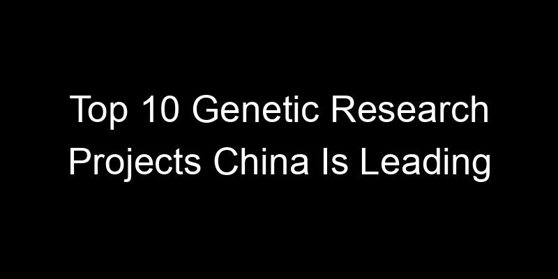 You are currently viewing Top 10 Genetic Research Projects China Is Leading