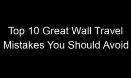 Top 10 Great Wall Travel Mistakes You Should Avoid
