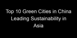 Read more about the article Top 10 Green Cities in China Leading Sustainability in Asia