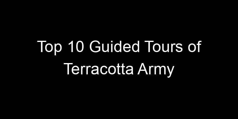 Read more about the article Top 10 Guided Tours of Terracotta Army