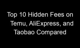 Top 10 Hidden Fees on Temu, AliExpress, and Taobao Compared