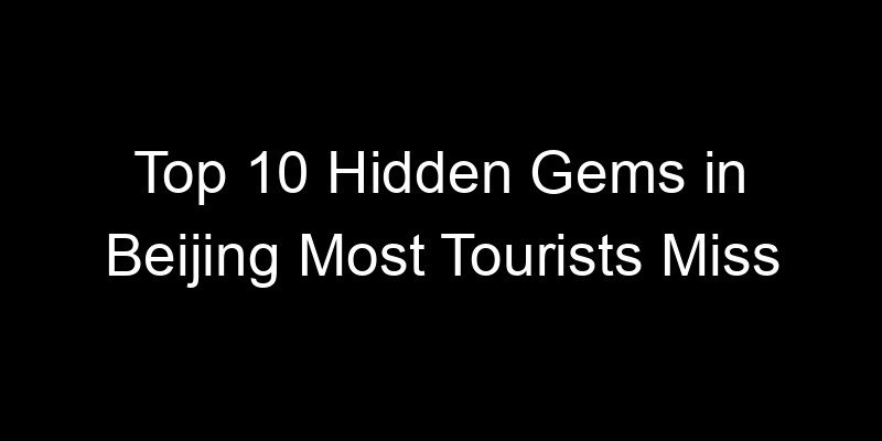 You are currently viewing Top 10 Hidden Gems in Beijing Most Tourists Miss