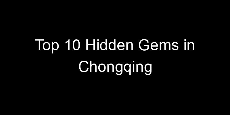 Read more about the article Top 10 Hidden Gems in Chongqing