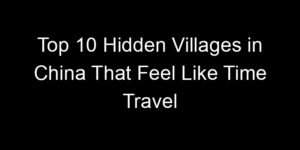 Read more about the article Top 10 Hidden Villages in China That Feel Like Time Travel