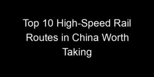 Read more about the article Top 10 High-Speed Rail Routes in China Worth Taking