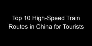 Read more about the article Top 10 High-Speed Train Routes in China for Tourists