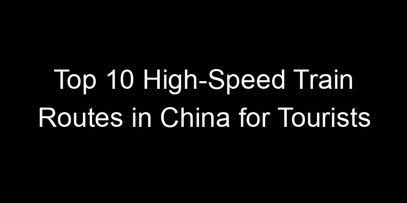 Read more about the article Top 10 High-Speed Train Routes in China for Tourists