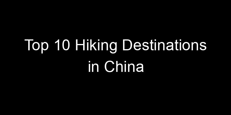 You are currently viewing Top 10 Hiking Destinations in China