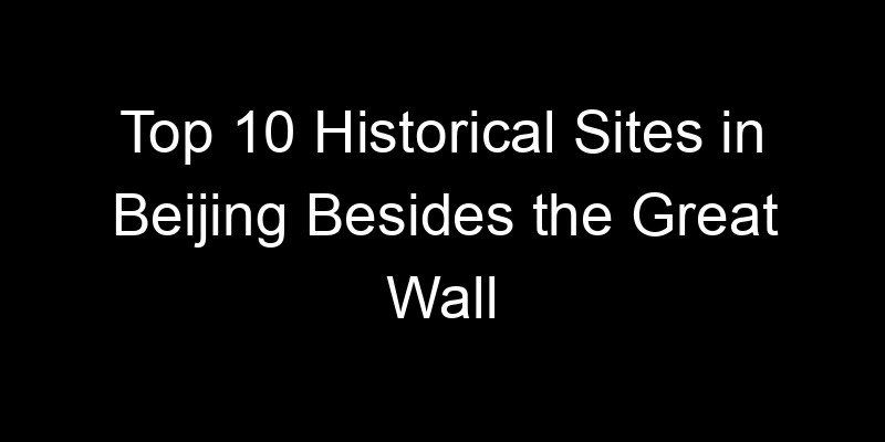 Read more about the article Top 10 Historical Sites in Beijing Besides the Great Wall