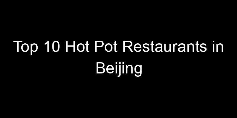 Read more about the article Top 10 Hot Pot Restaurants in Beijing
