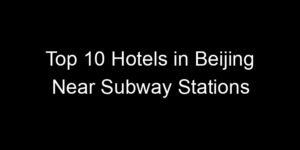 Read more about the article Top 10 Hotels in Beijing Near Subway Stations