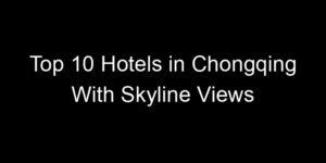 Read more about the article Top 10 Hotels in Chongqing With Skyline Views
