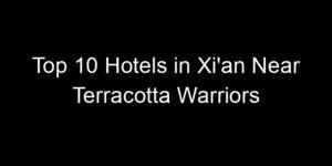 Read more about the article Top 10 Hotels in Xi’an Near Terracotta Warriors