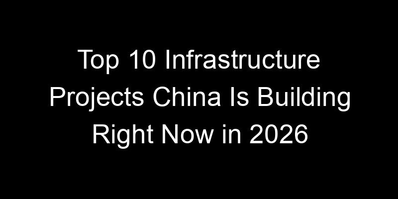 You are currently viewing Top 10 Infrastructure Projects China Is Building Right Now in 2026