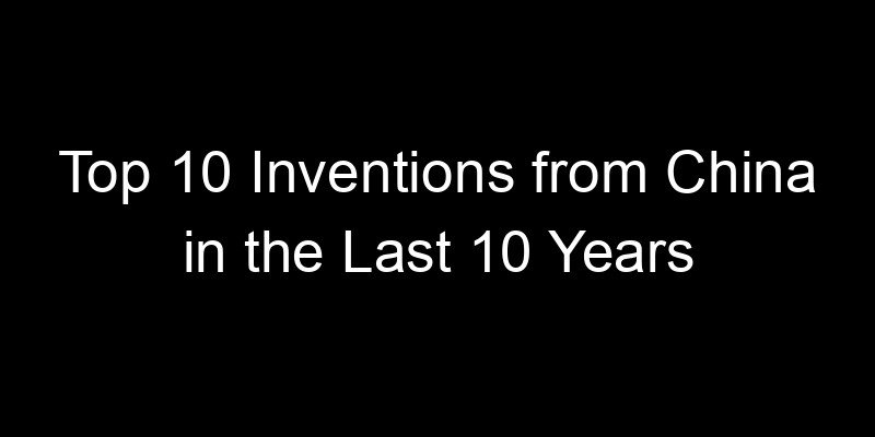 You are currently viewing Top 10 Inventions from China in the Last 10 Years
