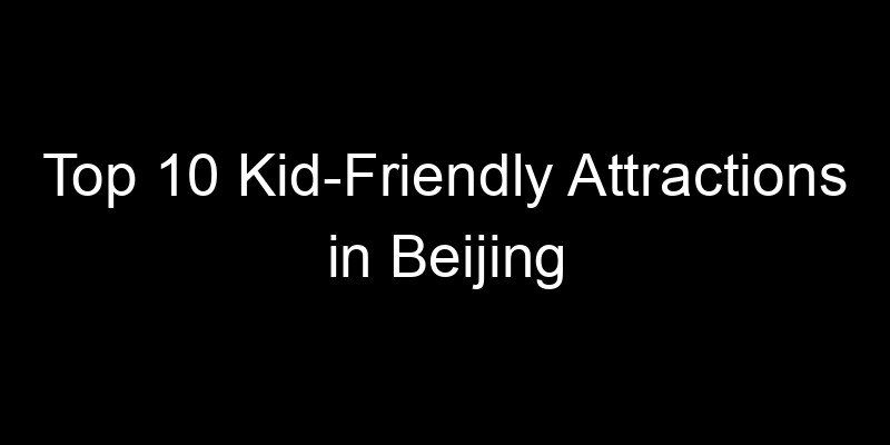 You are currently viewing Top 10 Kid-Friendly Attractions in Beijing
