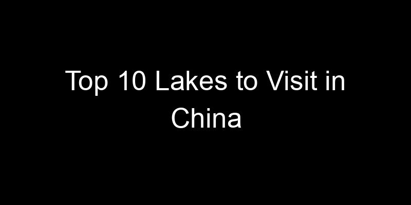 You are currently viewing Top 10 Lakes to Visit in China