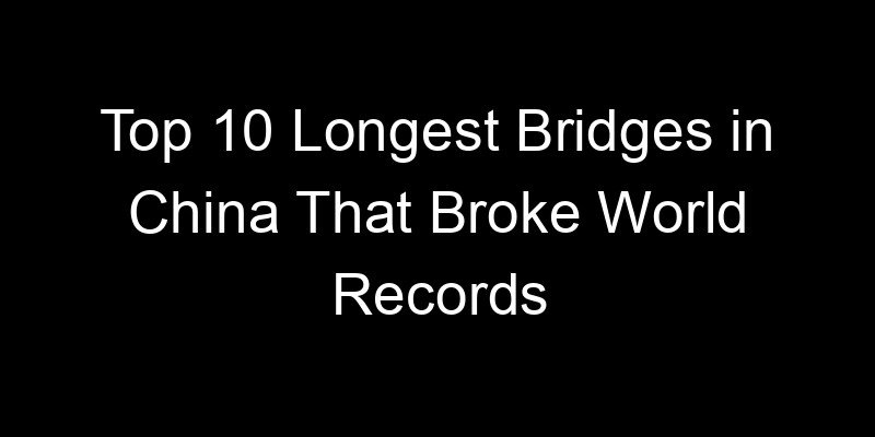 You are currently viewing Top 10 Longest Bridges in China That Broke World Records