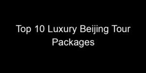 Read more about the article Top 10 Luxury Beijing Tour Packages