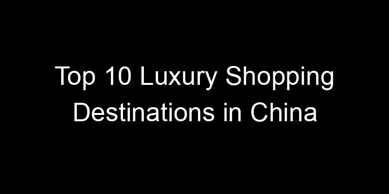 Read more about the article Top 10 Luxury Shopping Destinations in China