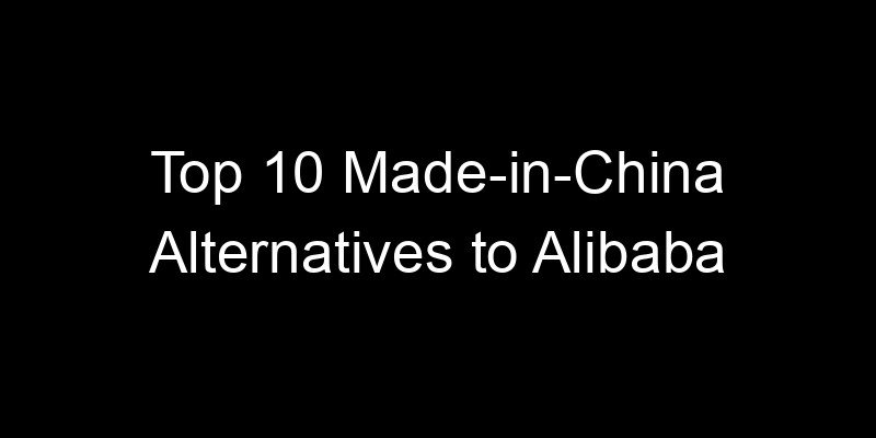 Read more about the article Top 10 Made-in-China Alternatives to Alibaba