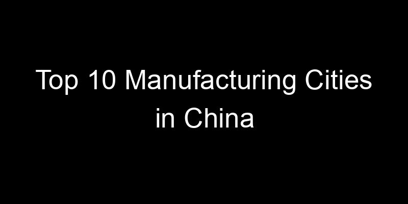 Read more about the article Top 10 Manufacturing Cities in China