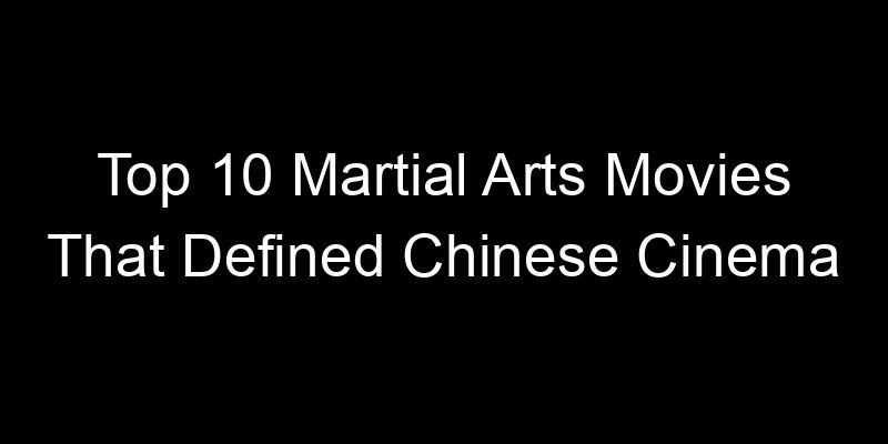 You are currently viewing Top 10 Martial Arts Movies That Defined Chinese Cinema