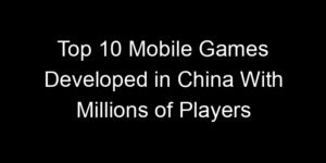 Read more about the article Top 10 Mobile Games Developed in China With Millions of Players