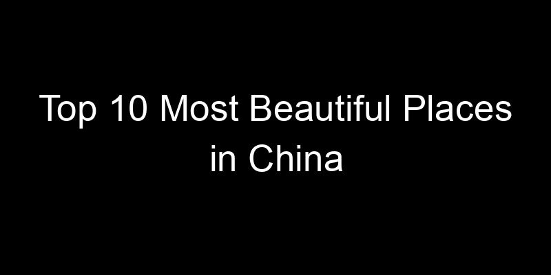 Read more about the article Top 10 Most Beautiful Places in China