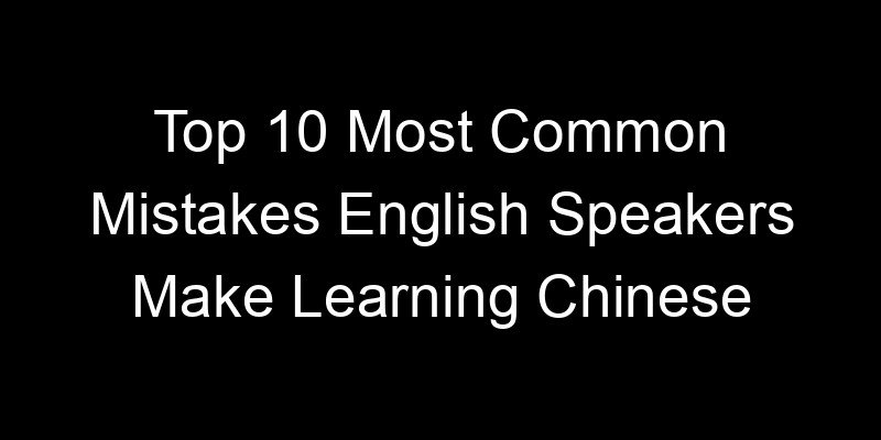 You are currently viewing Top 10 Most Common Mistakes English Speakers Make Learning Chinese