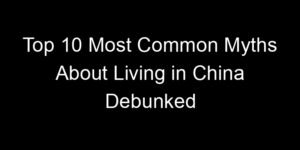 Read more about the article Top 10 Most Common Myths About Living in China Debunked