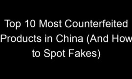 Top 10 Most Counterfeited Products in China (And How to Spot Fakes)
