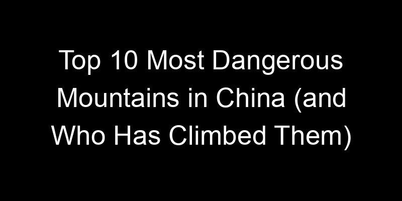 You are currently viewing Top 10 Most Dangerous Mountains in China (and Who Has Climbed Them)