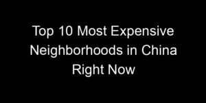 Read more about the article Top 10 Most Expensive Neighborhoods in China Right Now
