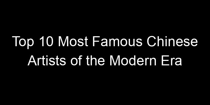 You are currently viewing Top 10 Most Famous Chinese Artists of the Modern Era