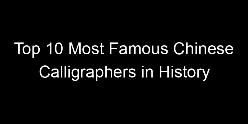 You are currently viewing Top 10 Most Famous Chinese Calligraphers in History