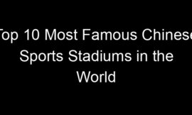 Top 10 Most Famous Chinese Sports Stadiums in the World