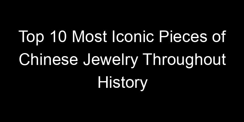You are currently viewing Top 10 Most Iconic Pieces of Chinese Jewelry Throughout History