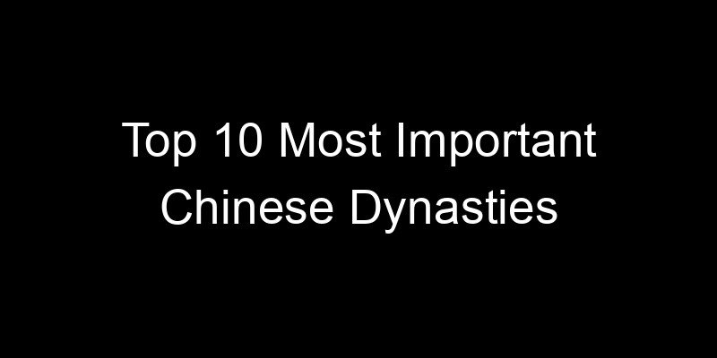 You are currently viewing Top 10 Most Important Chinese Dynasties