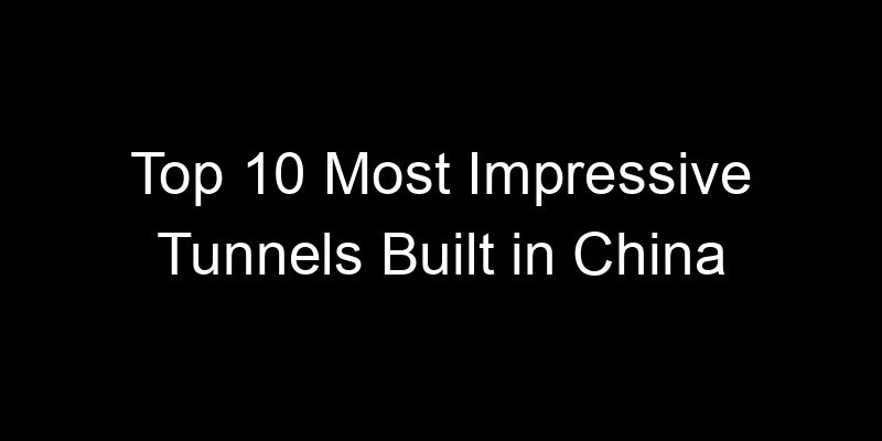 You are currently viewing Top 10 Most Impressive Tunnels Built in China