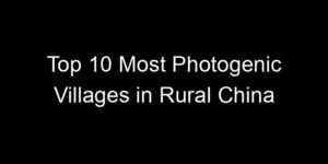 Read more about the article Top 10 Most Photogenic Villages in Rural China