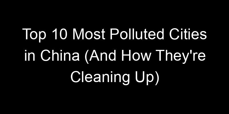 You are currently viewing Top 10 Most Polluted Cities in China (And How They’re Cleaning Up)