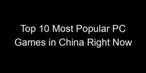 Read more about the article Top 10 Most Popular PC Games in China Right Now