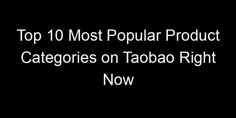 You are currently viewing Top 10 Most Popular Product Categories on Taobao Right Now