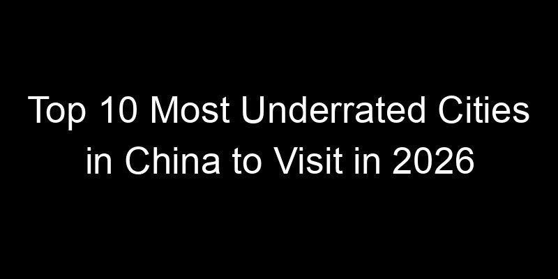 You are currently viewing Top 10 Most Underrated Cities in China to Visit in 2026