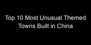 Read more about the article Top 10 Most Unusual Themed Towns Built in China