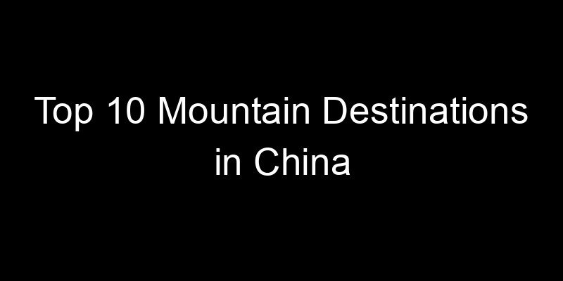 You are currently viewing Top 10 Mountain Destinations in China