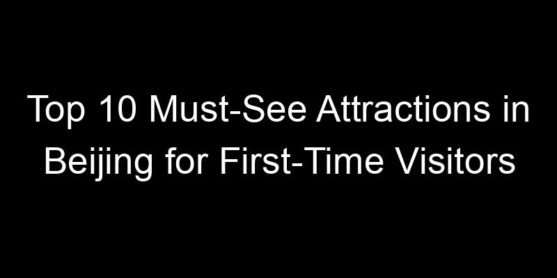 Read more about the article Top 10 Must-See Attractions in Beijing for First-Time Visitors