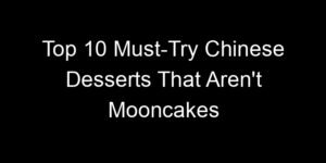 Read more about the article Top 10 Must-Try Chinese Desserts That Aren’t Mooncakes