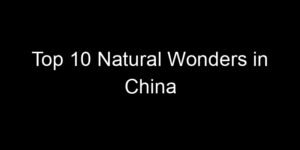Read more about the article Top 10 Natural Wonders in China